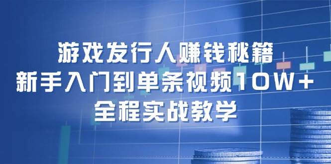 游戏发行人赚钱秘籍：新手入门到单条视频10W+，全程实战教学-枫叶微课堂