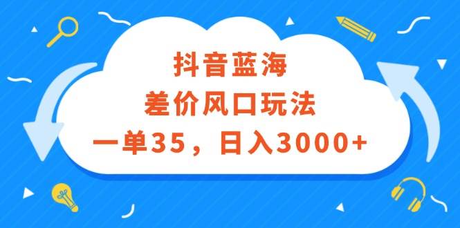 抖音蓝海差价风口玩法，一单35，日入3000+-枫叶微课堂