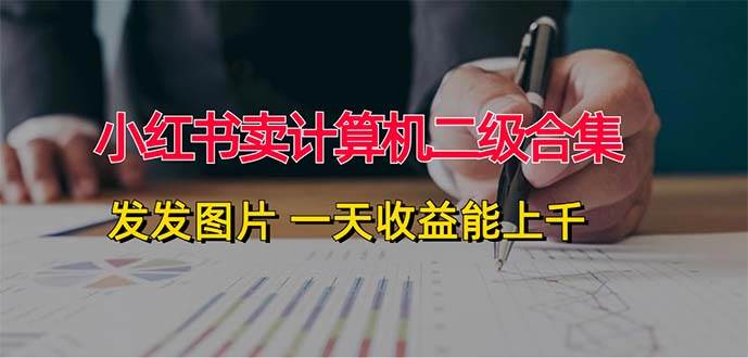 小红书卖计算机二级合集，发发图片 一天收益能上千-枫叶微课堂