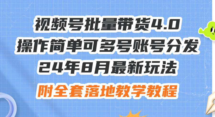 24年8月最新玩法视频号批量带货4.0，操作简单可多号账号分发，附全套落…-枫叶微课堂