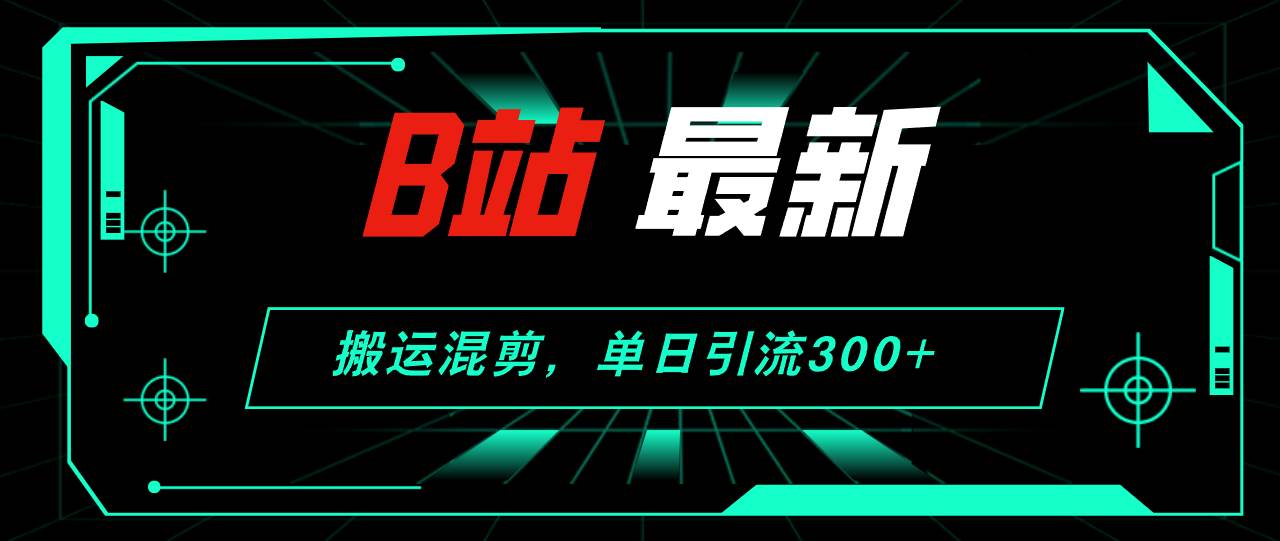 B站最新，搬运混剪，单日引流300+创业粉-枫叶微课堂