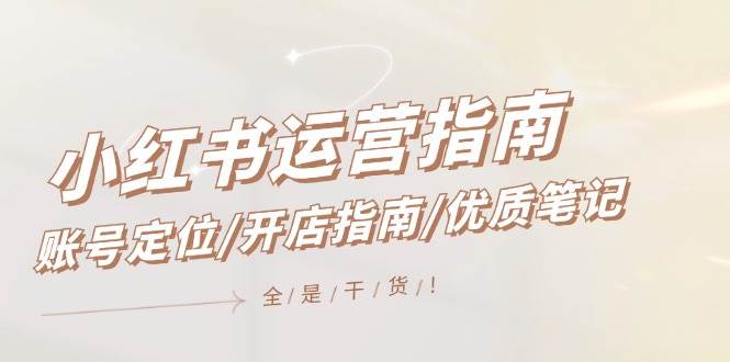 小红书运营指南，账号定位/开店指南/优质笔记/没有套路，全是经验-枫叶微课堂