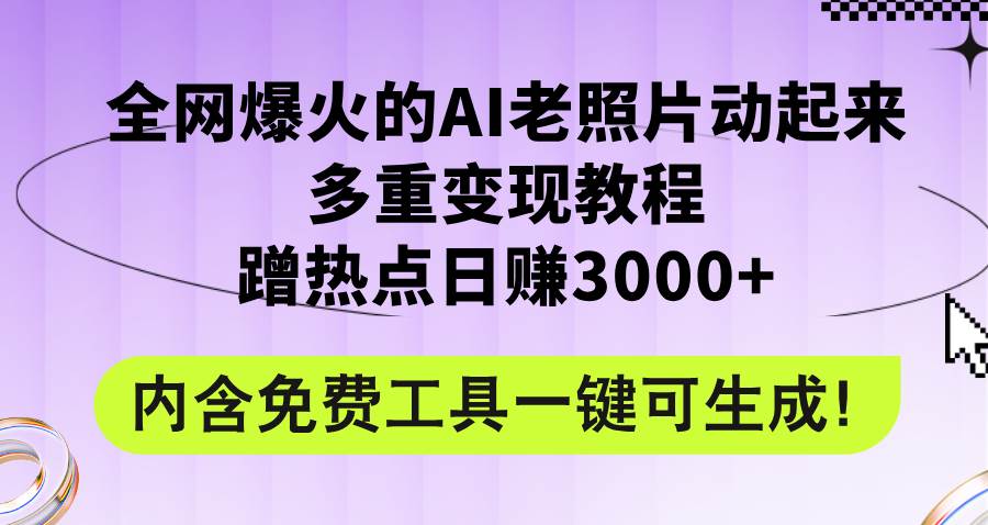 全网爆火的AI老照片动起来多重变现教程，蹭热点日赚3000+，内含免费工具-枫叶微课堂