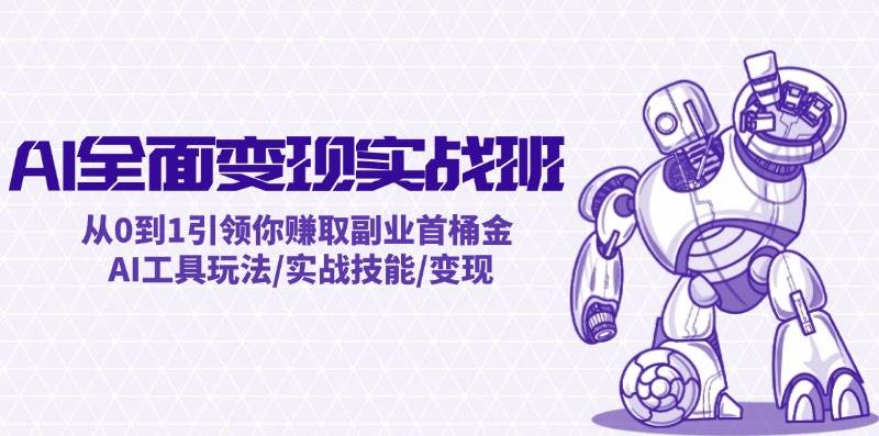 AI全面变现实操班：从0到1引领你赚取副业首桶金 AI工具玩法/实战技能/变现-枫叶微课堂