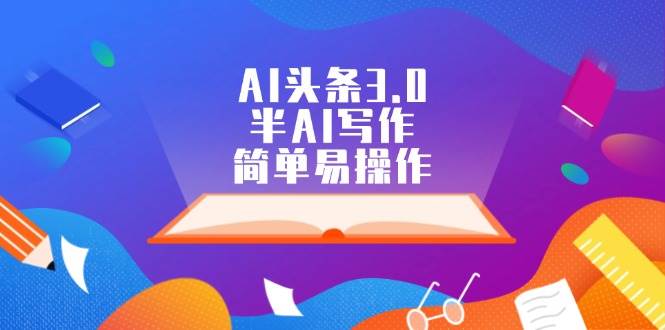 AI头条3.0，半AI写作，简单易操作-枫叶微课堂