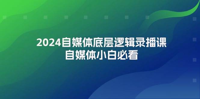 2024自媒体底层逻辑录播课，自媒体小白必看-枫叶微课堂