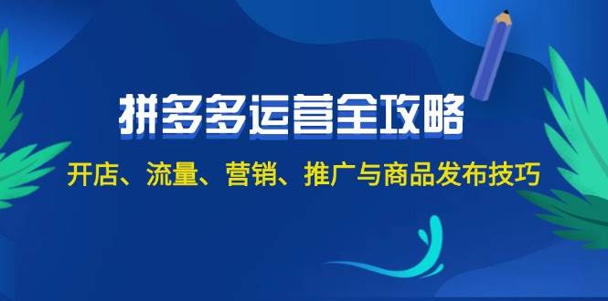 2024拼多多运营全攻略：开店、流量、营销、推广与商品发布技巧（无水印）-枫叶微课堂