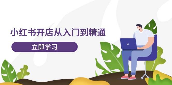 小红书开店从入门到精通，快速掌握小红书店铺运营，实现开店创收-202节课-枫叶微课堂
