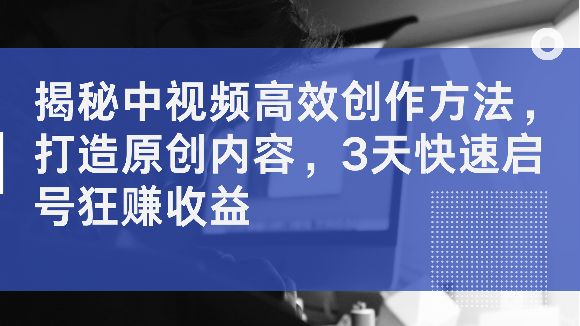 揭秘中视频高效创作方法，打造原创内容，2天快速启号狂赚收益-枫叶微课堂