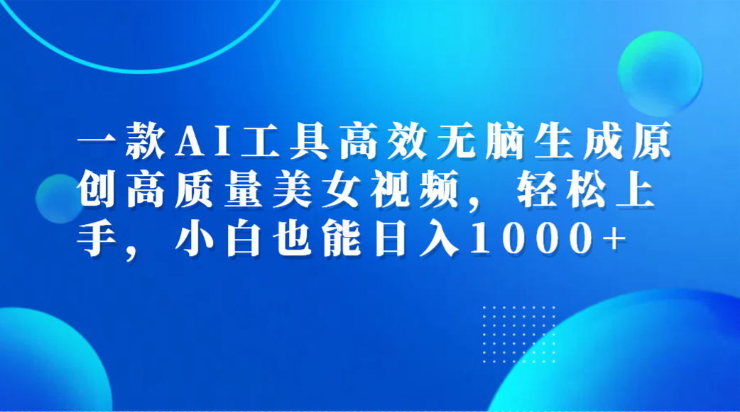 一款AI工具高效无脑生成原创高质量美女视频，轻松上手，小白也能日入1000+-枫叶微课堂