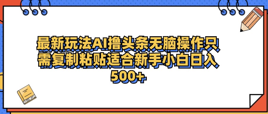 最新AI头条撸收益，日入500＋  只需无脑粘贴复制-枫叶微课堂