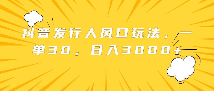 抖音发行人风口玩法，一单30，日入3000+-枫叶微课堂