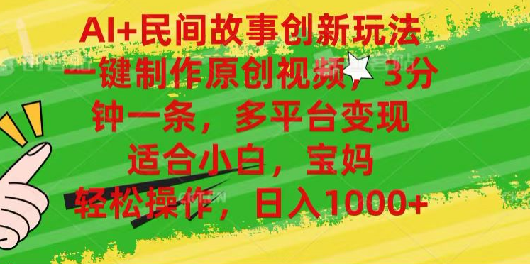 AI+民间故事,一键制作原创视频，多平台变现，3分钟一条，适合小白，宝妈，轻松操作，日入1000+-枫叶微课堂