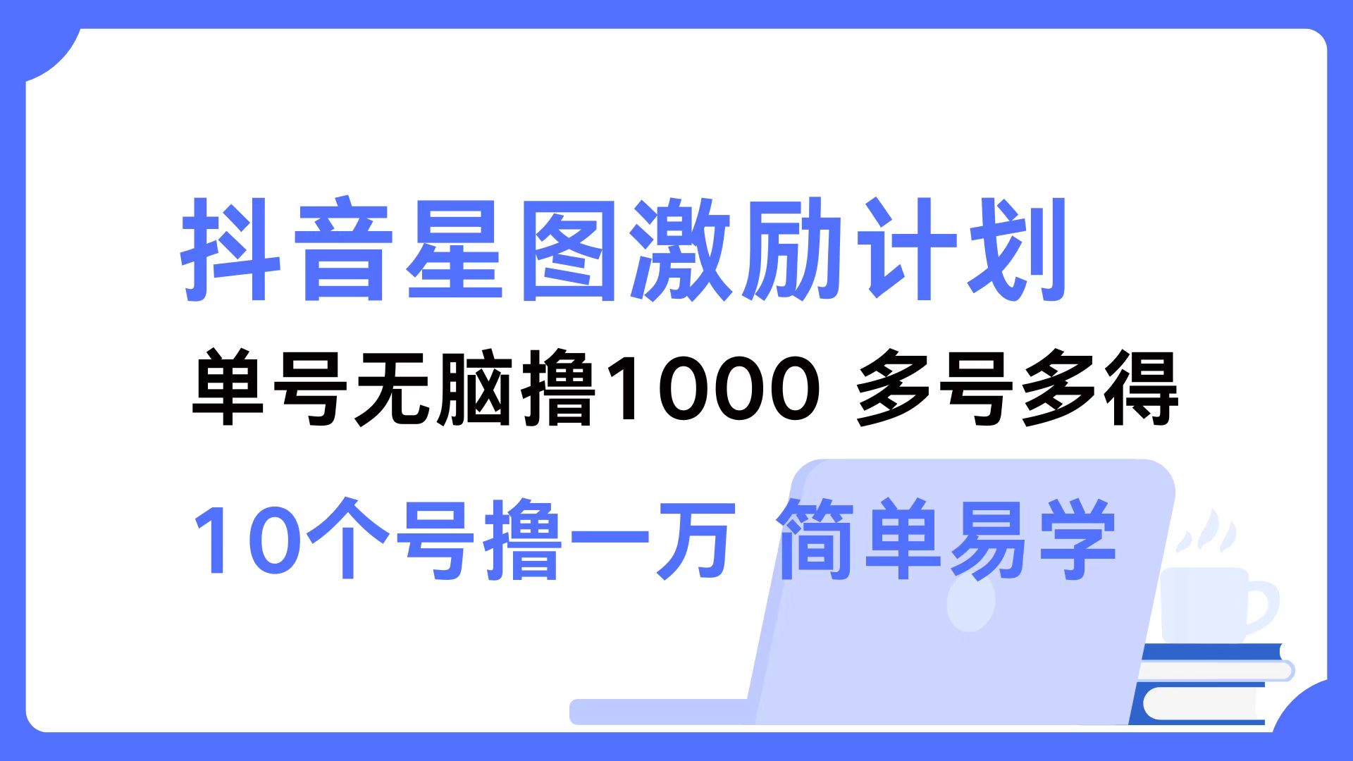 抖音星图激励计划 单号可撸1000  2个号2000 ，多号多得 简单易学-枫叶微课堂