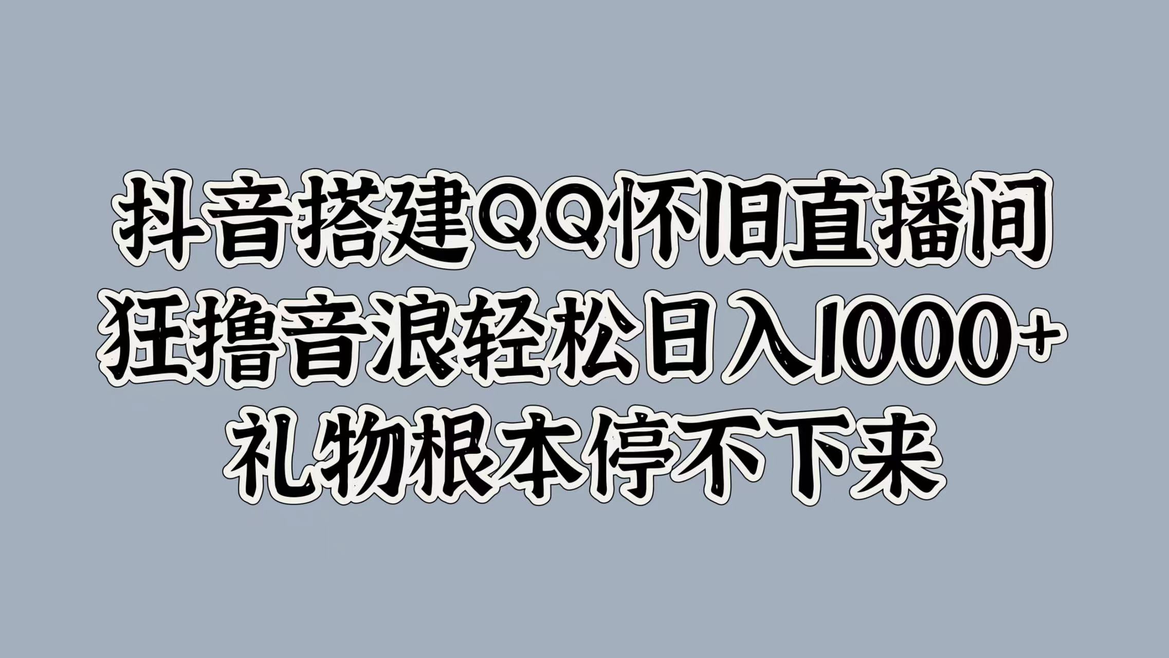 抖音搭建QQ怀旧直播间，狂撸音浪轻松日入1000+礼物根本停不下来-枫叶微课堂