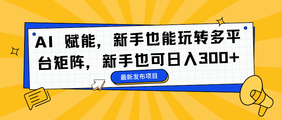 AI 赋能，新手也能玩转多平台矩阵，新手也可日入300+-枫叶微课堂
