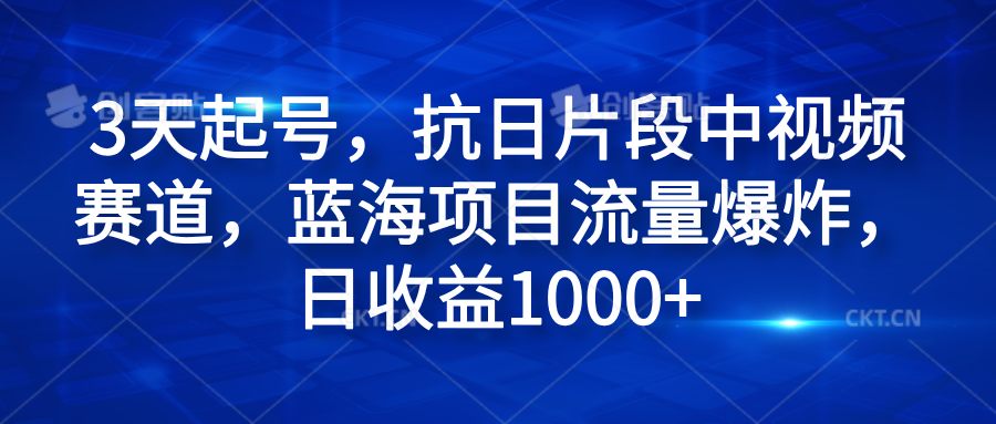 3天起号，抗日片段中视频赛道，蓝海项目流量爆炸，日收益1000+-枫叶微课堂