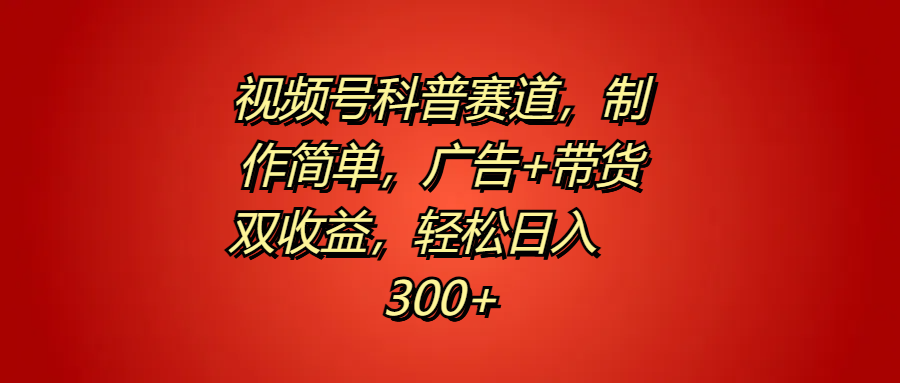 视频号科普赛道，制作简单，广告+带货双收益，轻松日入300+-枫叶微课堂