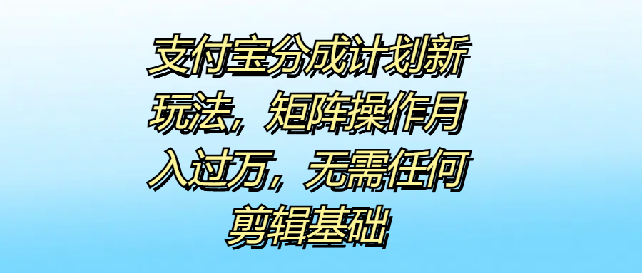 支付宝分成计划新玩法，矩阵操作月入过万，无需任何剪辑基础-枫叶微课堂