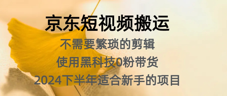京东短视频搬运，不需要繁琐的剪辑，使用黑科技0粉带货，2024下半年新手适合的项目，抓住机会赶紧冲-枫叶微课堂