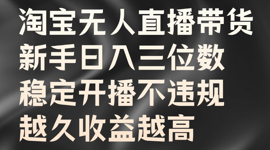 淘宝无人直播带货，新手日入三位数，稳定开播不违规，越久收益越高-枫叶微课堂