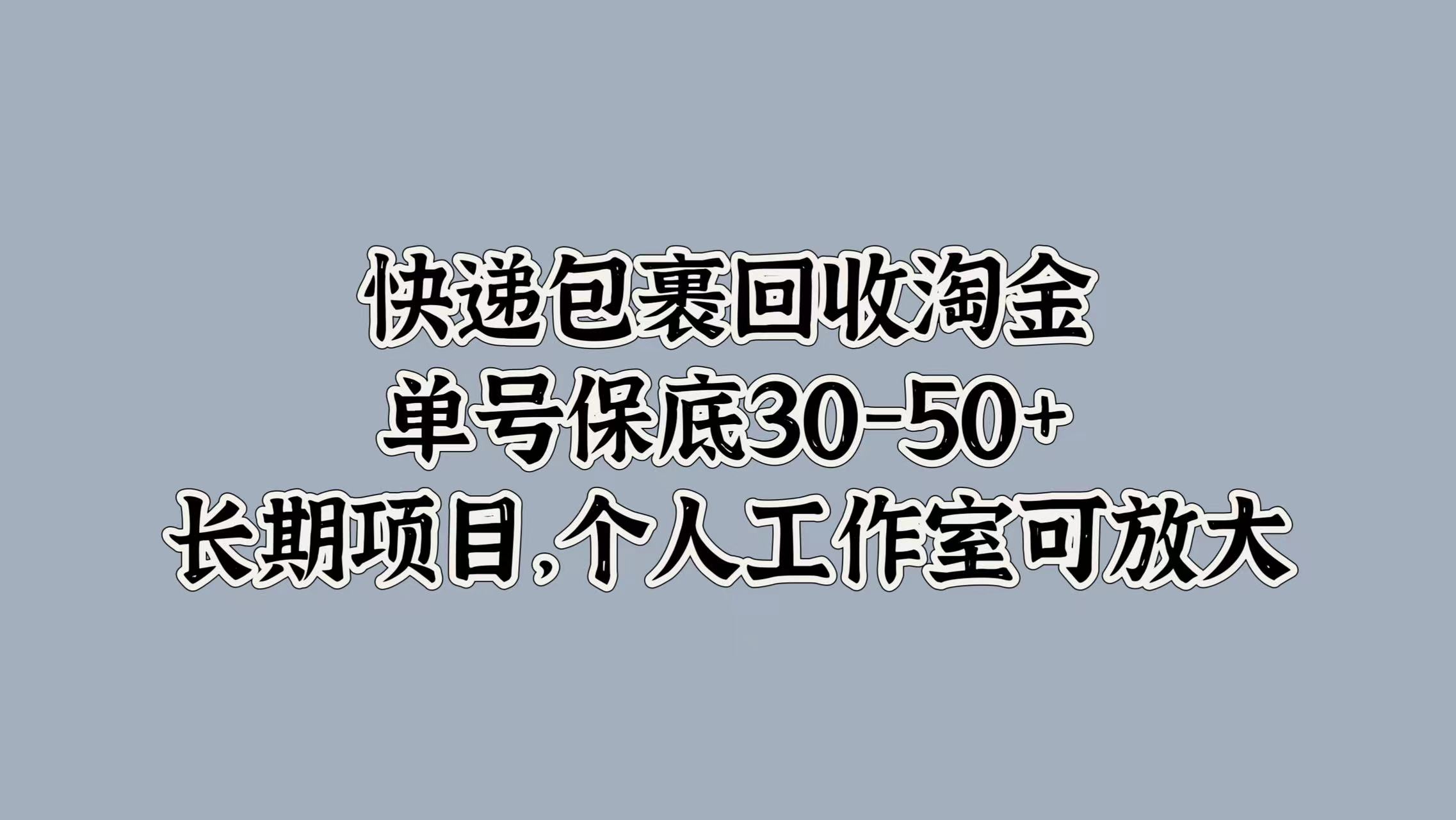 快递包裹回收淘金，单号保底30-50+，长期项目！个人工作室可放大-枫叶微课堂