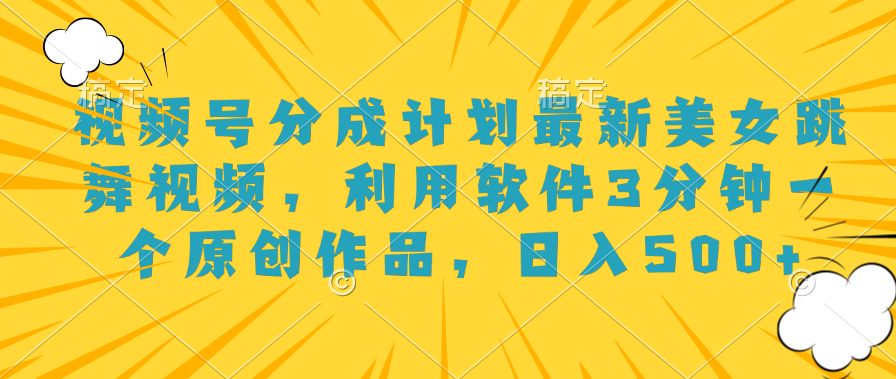 视频号分成计划最新美女跳舞视频，利用软件3分钟一个原创作品，日入500+-枫叶微课堂