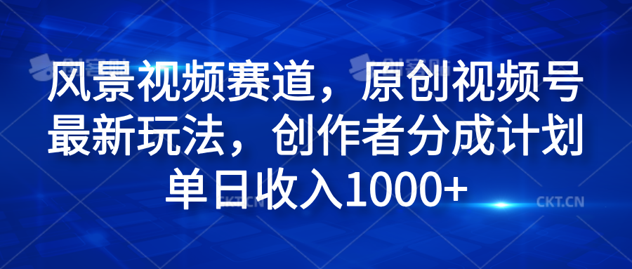 风景视频赛道，原创视频号最新玩法，创作者分成计划单日收入1000+-枫叶微课堂