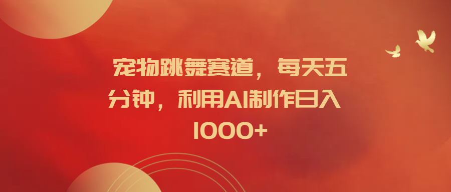 宠物跳舞赛道，每天五分钟，利用AI制作日入1000+-枫叶微课堂
