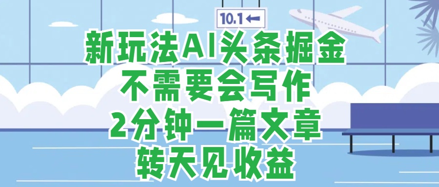 新玩法AI头条掘金，顺应大局总不会错，2分钟一篇原创文章，不需要会写作，AI自动生成，转天见收益，长久可操作，小白直接上手毫无压力-枫叶微课堂