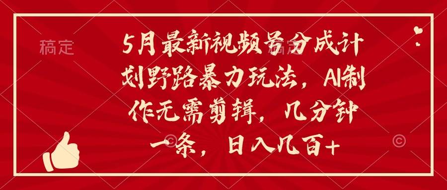 5月最新视频号分成计划野路暴力玩法，ai制作，无需剪辑。几分钟一条，…云超学习资源网|云超资源|云超学习|源码资源|学习资料|资源分享|专注于优质资源分享!云超学习资源网