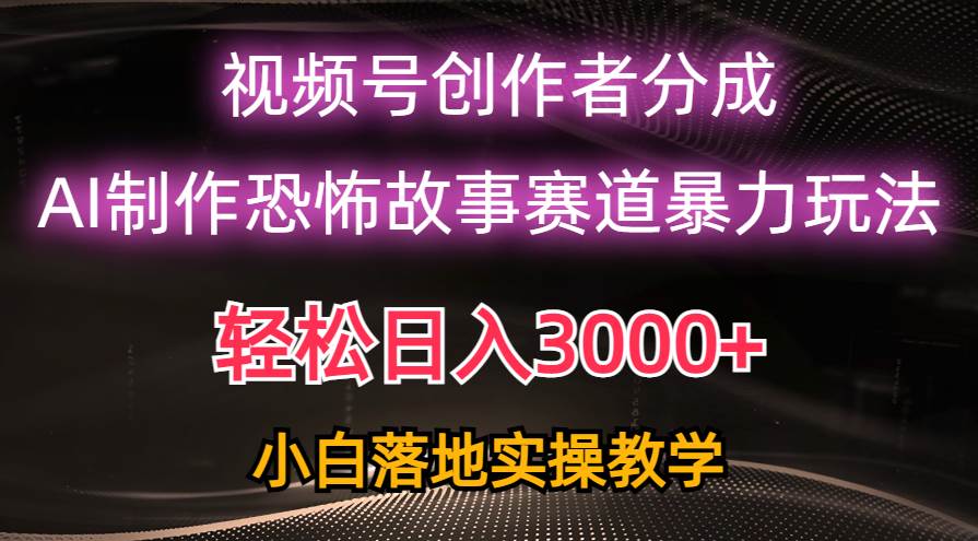 日入3000+，视频号AI恐怖故事赛道暴力玩法，轻松过原创，小白也能轻松上手云超学习资源网|云超资源|云超学习|源码资源|学习资料|资源分享|专注于优质资源分享!云超学习资源网