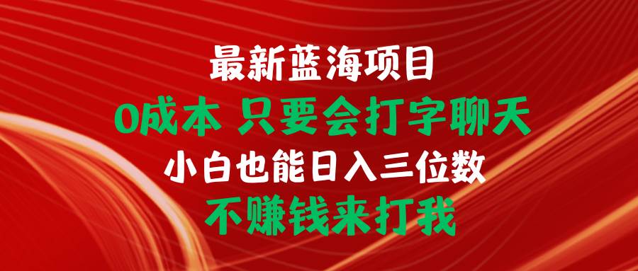 最新蓝海项目 0成本 只要会打字聊天 小白也能日入三位数 不赚钱来打我云超学习资源网|云超资源|云超学习|源码资源|学习资料|资源分享|专注于优质资源分享!云超学习资源网