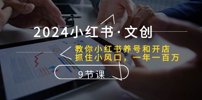 2024小红书·文创：教你小红书养号和开店、抓住小风口 一年一百万 (9节课)云超学习资源网|云超资源|云超学习|源码资源|学习资料|资源分享|专注于优质资源分享!云超学习资源网