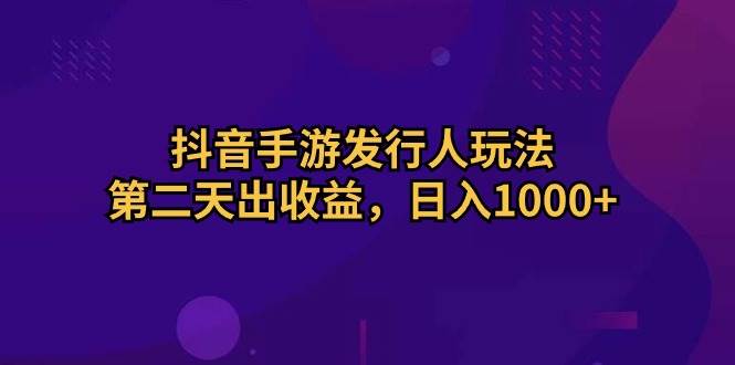 抖音手游发行人玩法，第二天出收益，日入1000+云超学习资源网|云超资源|云超学习|源码资源|学习资料|资源分享|专注于优质资源分享!云超学习资源网