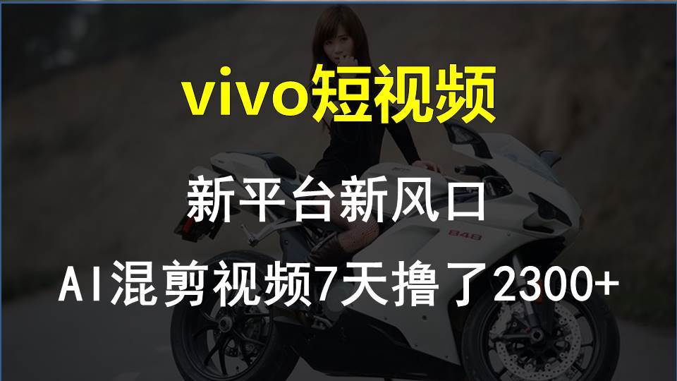 vivo短视频:新平台新风口，AI混剪视频7天撸了2300+云超学习资源网|云超资源|云超学习|源码资源|学习资料|资源分享|专注于优质资源分享!云超学习资源网