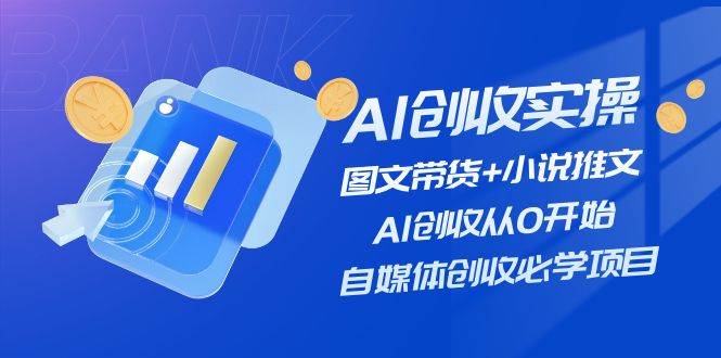 AI创收实操—图文带货+小说推文，AI创收从0开始，自媒体创收必学项目-枫叶微课堂
