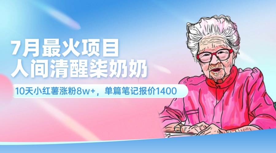 7月最火项目，人间清醒柒奶奶，10天小红薯涨粉8w+，单篇笔记报价1400.-枫叶微课堂