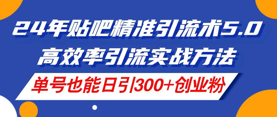 24年贴吧精准引流术5.0，高效率引流实战方法，单号也能日引300+创业粉云超学习资源网|云超资源|云超学习|源码资源|学习资料|资源分享|专注于优质资源分享!云超学习资源网
