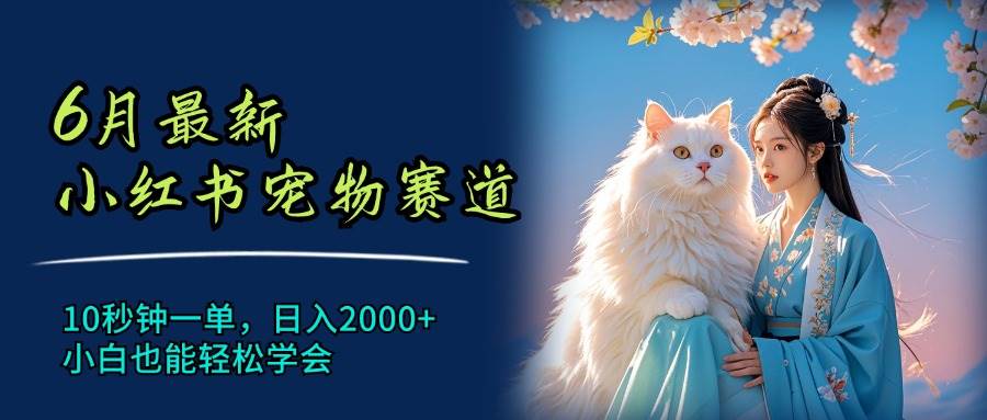 6月最新小红书宠物赛道，10秒钟一单，日入2000+，小白也能轻松学会-枫叶微课堂
