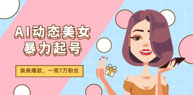 AI动态美女暴力起号2.0，新赛道原创作品，条条爆款，一周7万粉丝-枫叶微课堂