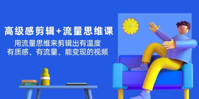高级感 剪辑+流量思维：用流量思维剪辑出有温度/有质感/有流量/能变现视频-枫叶微课堂