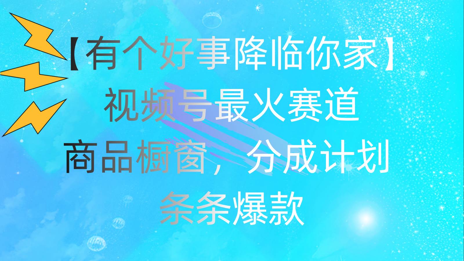 有个好事 降临你家：视频号最火赛道，商品橱窗，分成计划 条条爆款，每…-枫叶微课堂