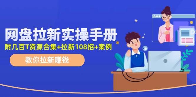网盘拉新实操手册：教你拉新赚钱（附几百T资源合集+拉新108招+案例）-枫叶微课堂