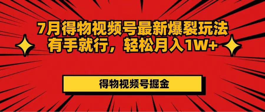7月得物视频号最新爆裂玩法有手就行，轻松月入1W+-枫叶微课堂