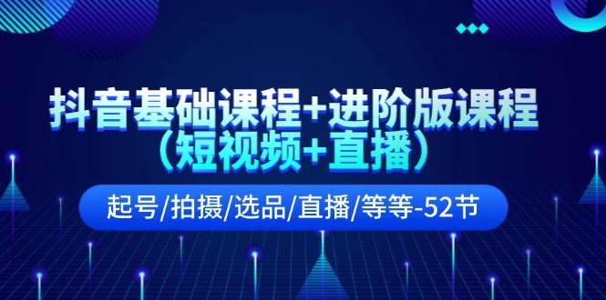 抖音基础课程+进阶版课程（短视频+直播）起号/拍摄/选品/直播/等等-52节-枫叶微课堂