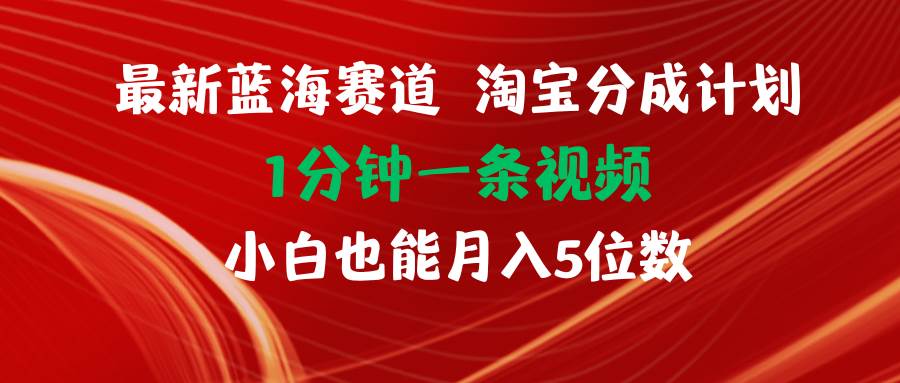 最新蓝海项目淘宝分成计划1分钟1条视频小白也能月入五位数-枫叶微课堂