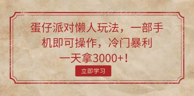 蛋仔派对懒人玩法，一部手机即可操作，冷门暴利，一天拿3000+！-枫叶微课堂
