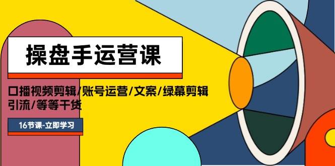 操盘手运营课程：口播视频剪辑/账号运营/文案/绿幕剪辑/引流/干货/16节-枫叶微课堂