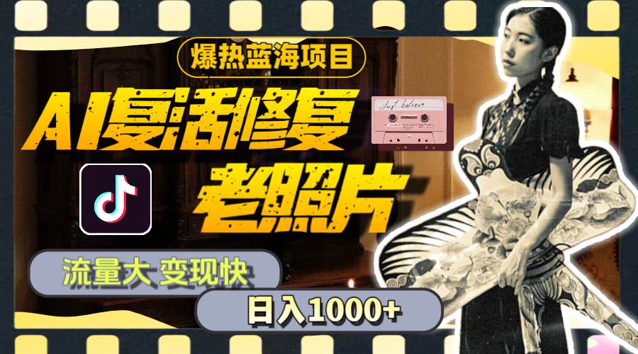 暴热蓝海项目，AI复活修复老照片，流量大 变现快 一天收入1000+教程+素材-枫叶微课堂